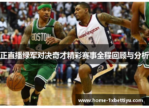 正直播绿军对决奇才精彩赛事全程回顾与分析 正直播绿军对决奇才精彩赛事全程回顾与分析