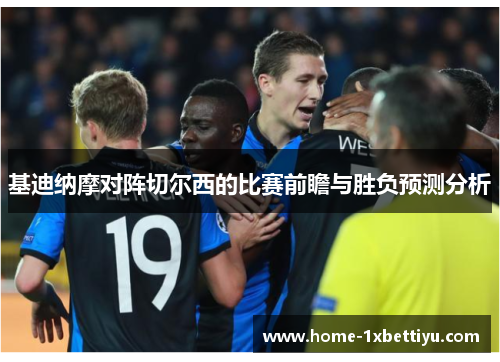 基迪纳摩对阵切尔西的比赛前瞻与胜负预测分析 基迪纳摩对阵切尔西的比赛前瞻与胜负预测分析