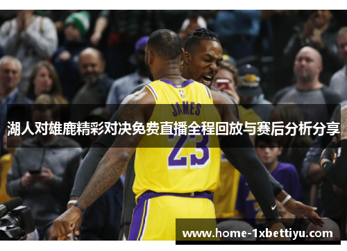 湖人对雄鹿精彩对决免费直播全程回放与赛后分析分享 湖人对雄鹿精彩对决免费直播全程回放与赛后分析分享