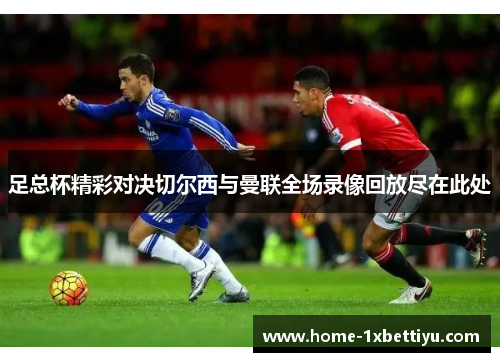 足总杯精彩对决切尔西与曼联全场录像回放尽在此处 足总杯精彩对决切尔西与曼联全场录像回放尽在此处